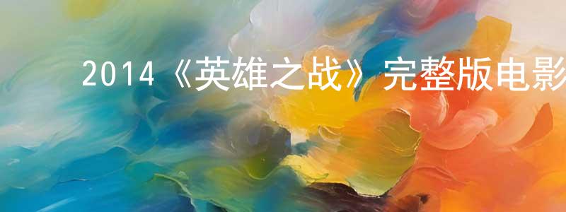 ﻿2014《英雄之战》完整版电影/在线观看/百度云-美剧天堂 ﻿陈朝兵的blog